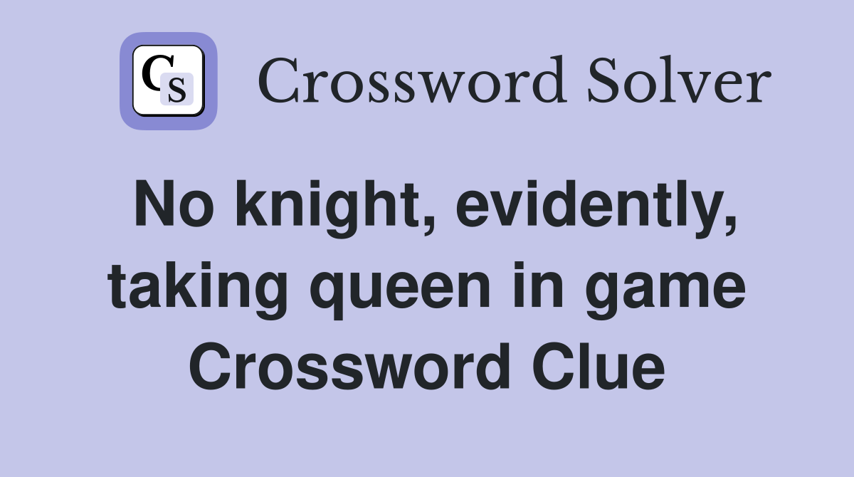 no-knight-evidently-taking-queen-in-game-crossword-clue-answers